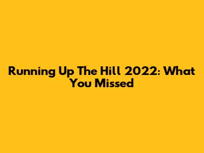 Running Up The Hill 2022: What You Missed