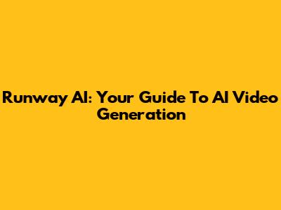 Runway AI: Your Guide To AI Video Generation