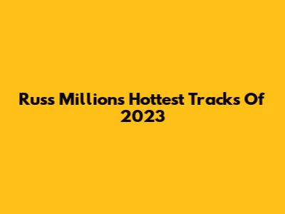 Russ Millions' Hottest Tracks Of 2023