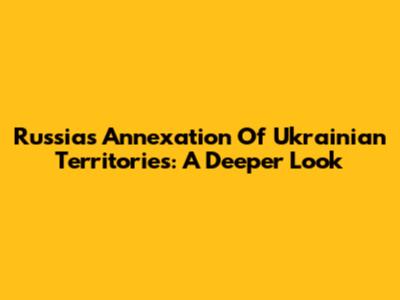 Russia's Annexation Of Ukrainian Territories: A Deeper Look