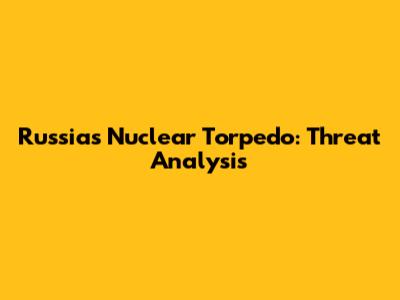 Russia's Nuclear Torpedo: Threat Analysis