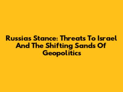 Russia's Stance: Threats To Israel And The Shifting Sands Of Geopolitics