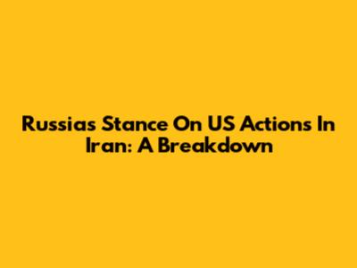 Russia's Stance On US Actions In Iran: A Breakdown