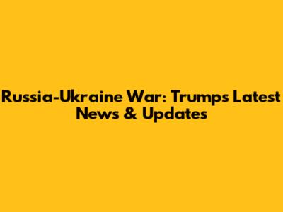 Russia-Ukraine War: Trump's Latest News & Updates