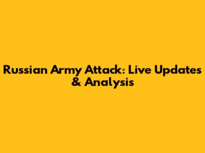 Russian Army Attack: Live Updates & Analysis