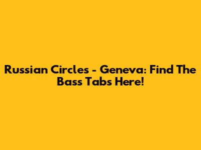 Russian Circles - Geneva: Find The Bass Tabs Here!