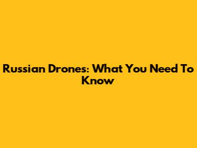 Russian Drones: What You Need To Know