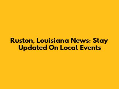 Ruston, Louisiana News: Stay Updated On Local Events