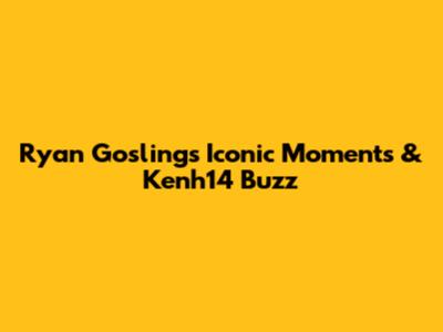 Ryan Gosling's Iconic Moments & Kenh14 Buzz