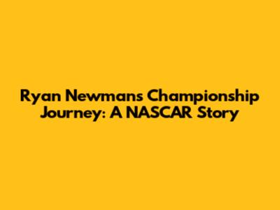 Ryan Newman's Championship Journey: A NASCAR Story