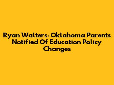 Ryan Walters: Oklahoma Parents Notified Of Education Policy Changes