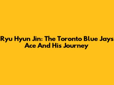 Ryu Hyun Jin: The Toronto Blue Jays' Ace And His Journey