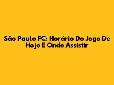 São Paulo FC: Horário Do Jogo De Hoje E Onde Assistir