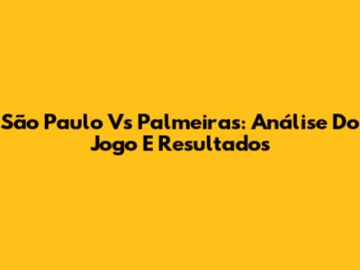 São Paulo Vs Palmeiras: Análise Do Jogo E Resultados