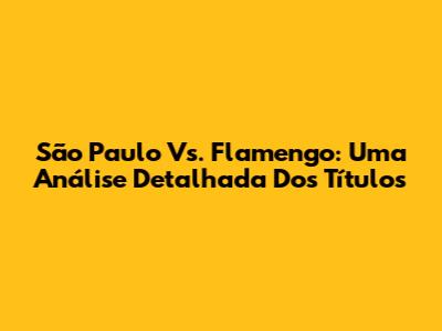 São Paulo Vs. Flamengo: Uma Análise Detalhada Dos Títulos