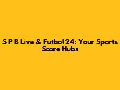 S P B Live & Futbol24: Your Sports Score Hubs