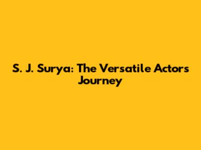 S. J. Surya: The Versatile Actor's Journey