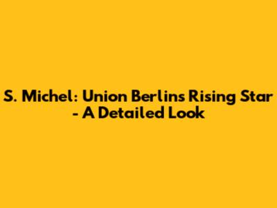 S. Michel: Union Berlin's Rising Star - A Detailed Look