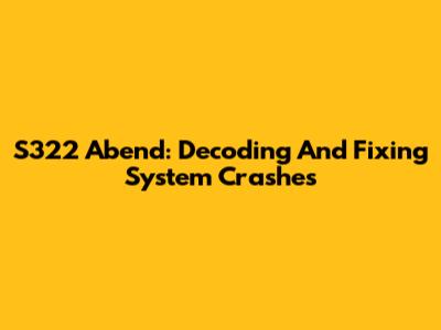 S322 Abend: Decoding And Fixing System Crashes