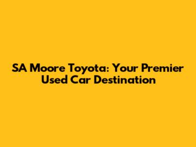 SA Moore Toyota: Your Premier Used Car Destination