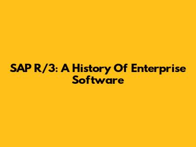 SAP R/3: A History Of Enterprise Software