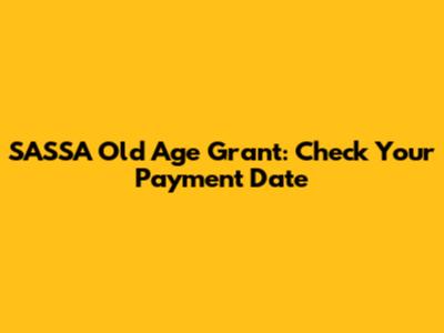 SASSA Old Age Grant: Check Your Payment Date
