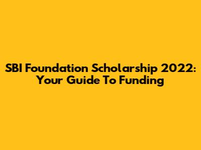 SBI Foundation Scholarship 2022: Your Guide To Funding