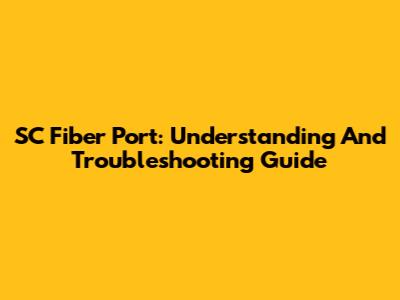 SC Fiber Port: Understanding And Troubleshooting Guide