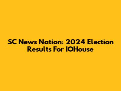 SC News Nation: 2024 Election Results For IOHouse