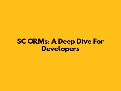 SC ORMs: A Deep Dive For Developers