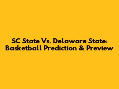 SC State Vs. Delaware State: Basketball Prediction & Preview