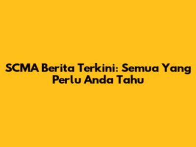 SCMA Berita Terkini: Semua Yang Perlu Anda Tahu