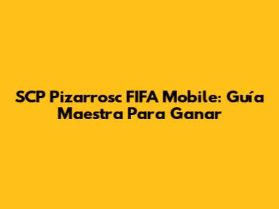 SCP Pizarrosc FIFA Mobile: Guía Maestra Para Ganar