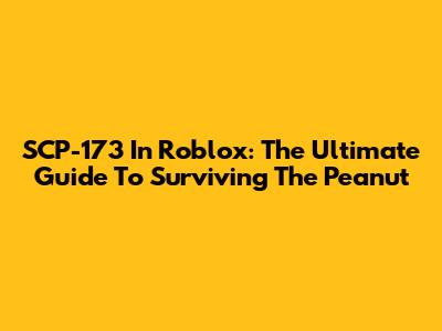 SCP-173 In Roblox: The Ultimate Guide To Surviving The Peanut