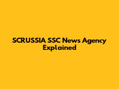 SCRUSSIA SSC News Agency Explained