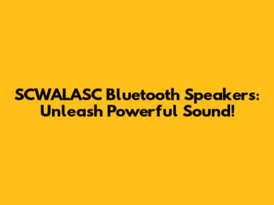SCWALASC Bluetooth Speakers: Unleash Powerful Sound!