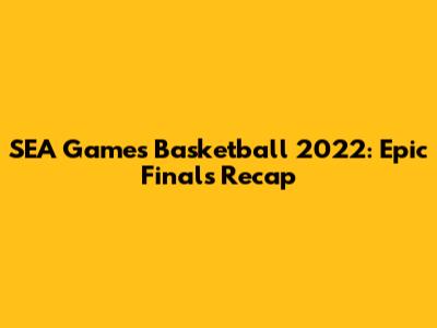SEA Games Basketball 2022: Epic Finals Recap