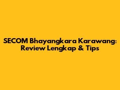 SECOM Bhayangkara Karawang: Review Lengkap & Tips