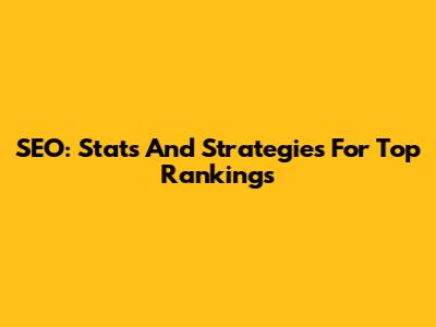 SEO: Stats And Strategies For Top Rankings