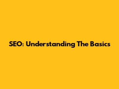 SEO: Understanding The Basics