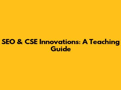 SEO & CSE Innovations: A Teaching Guide