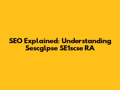 SEO Explained: Understanding Sescglpse SE1scse RA