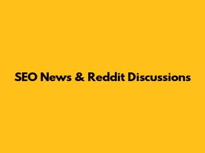 SEO News & Reddit Discussions
