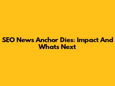 SEO News Anchor Dies: Impact And What's Next