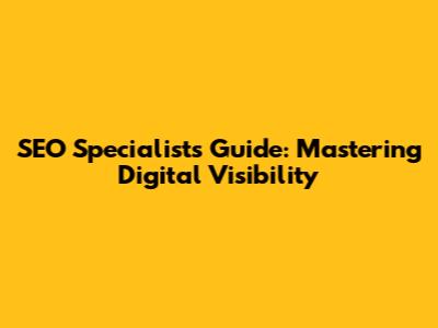 SEO Specialist's Guide: Mastering Digital Visibility
