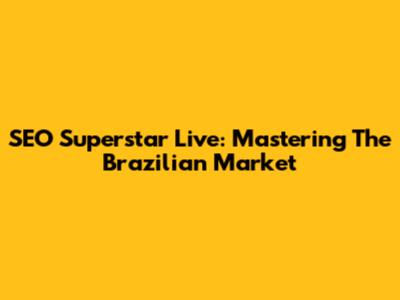 SEO Superstar Live: Mastering The Brazilian Market