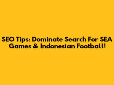 SEO Tips: Dominate Search For SEA Games & Indonesian Football!