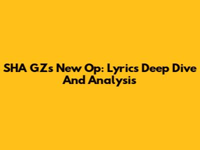 SHA GZ's New Op: Lyrics Deep Dive And Analysis