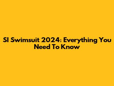 SI Swimsuit 2024: Everything You Need To Know