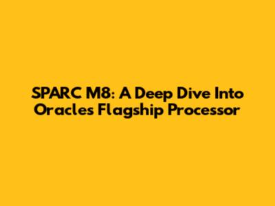 SPARC M8: A Deep Dive Into Oracle's Flagship Processor